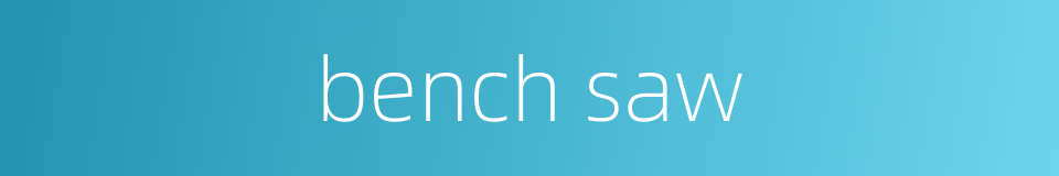 bench saw的同义词