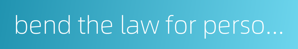 bend the law for personal gain的同义词