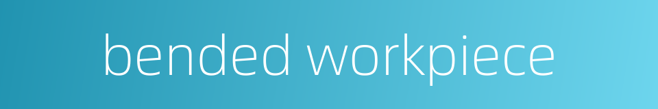 bended workpiece的同义词