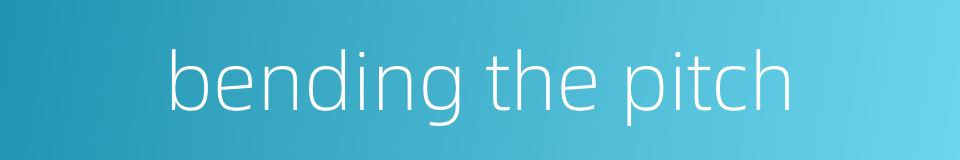 bending the pitch的同义词