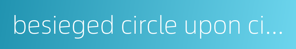 besieged circle upon circle的同义词