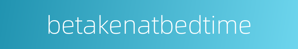 betakenatbedtime的同义词
