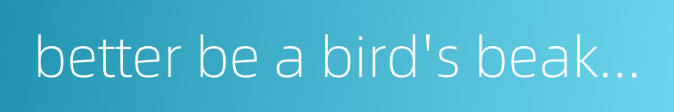 better be a bird's beak than a cow's rump的同义词