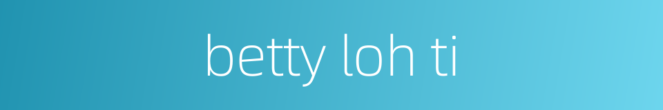 betty loh ti的同义词