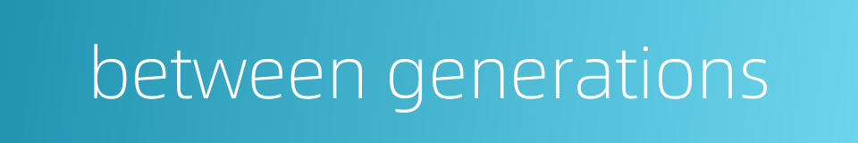 between generations的同义词