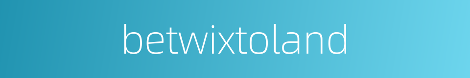 betwixtoland的同义词