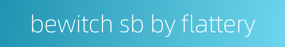 bewitch sb by flattery的同义词