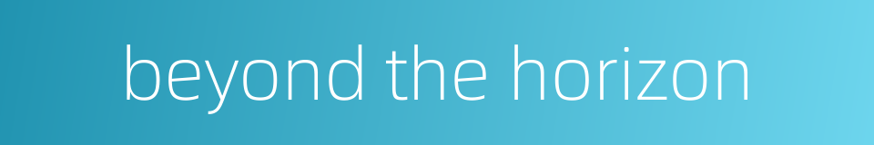 beyond the horizon的同义词
