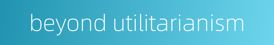 beyond utilitarianism的同义词