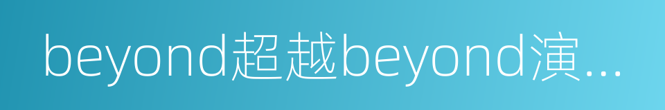 beyond超越beyond演唱会的同义词