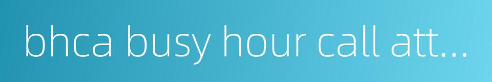 bhca busy hour call attempts的同义词
