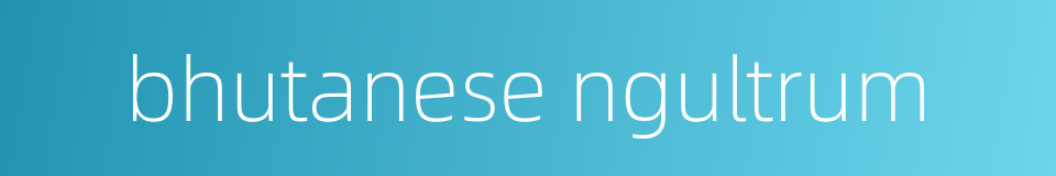 bhutanese ngultrum的同义词