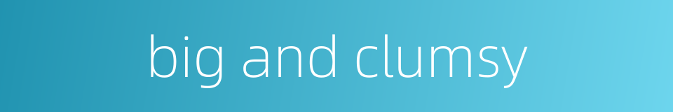 big and clumsy的同义词