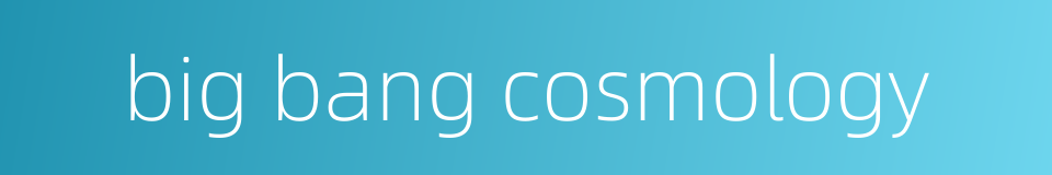 big bang cosmology的同义词