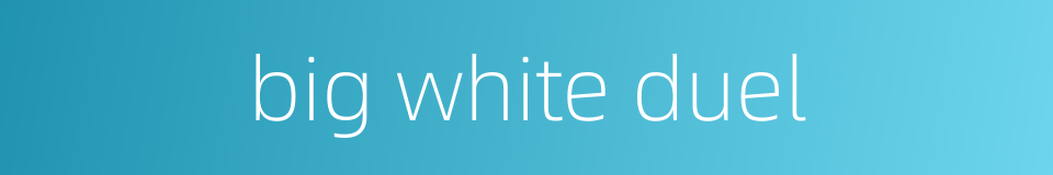 big white duel的同义词