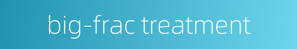 big-frac treatment的同义词