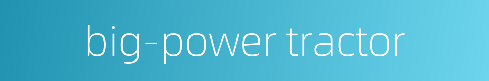 big-power tractor的同义词