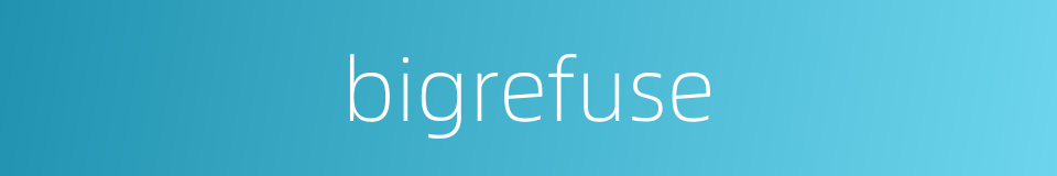 bigrefuse的同义词