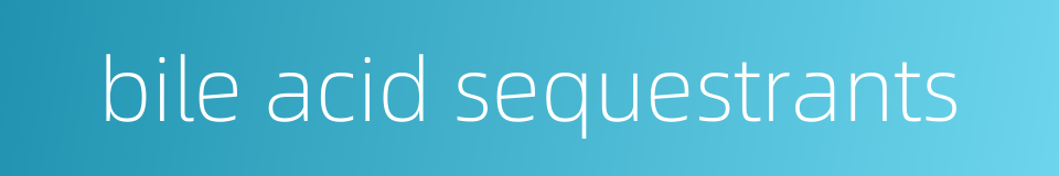 bile acid sequestrants的同义词