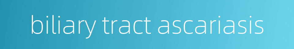 biliary tract ascariasis的同义词