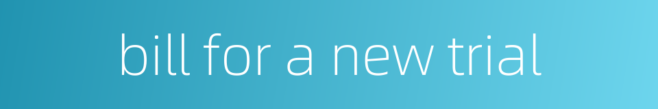 bill for a new trial的同义词