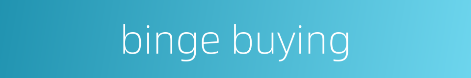 binge buying的同义词