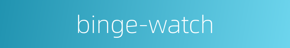 binge-watch的同义词