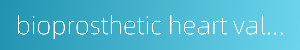 bioprosthetic heart valves的同义词