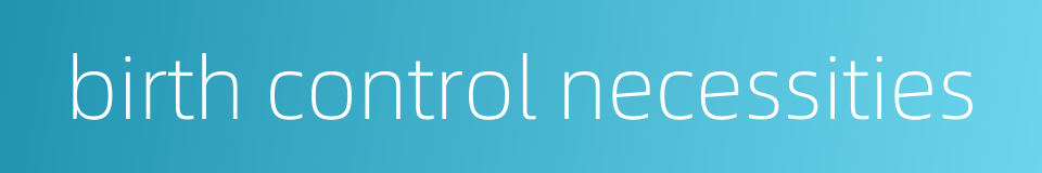 birth control necessities的同义词