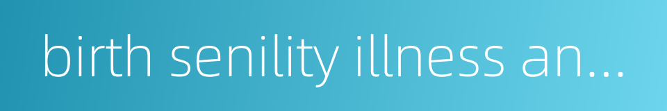 birth senility illness and death的同义词