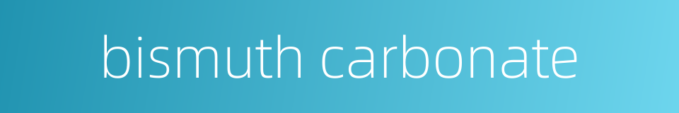 bismuth carbonate的同义词