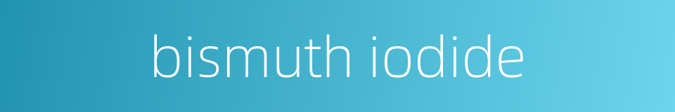 bismuth iodide的同义词