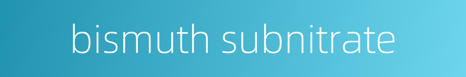 bismuth subnitrate的同义词