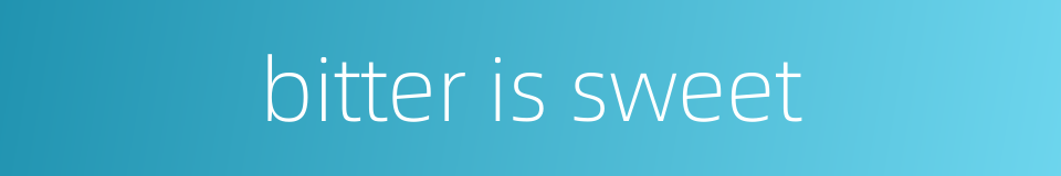 bitter is sweet的同义词