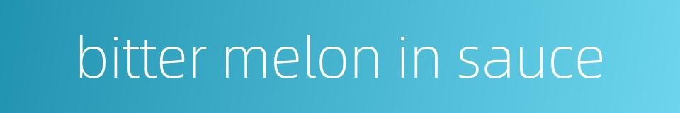 bitter melon in sauce的同义词