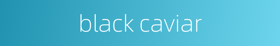 black caviar的同义词