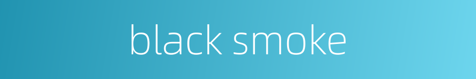 black smoke的同义词