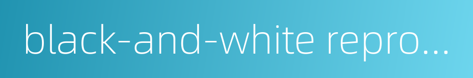 black-and-white reproduction的同义词