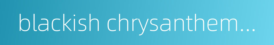 blackish chrysanthemum的同义词