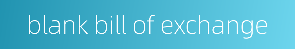 blank bill of exchange的同义词