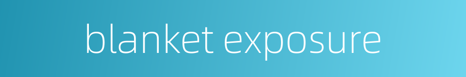 blanket exposure的同义词