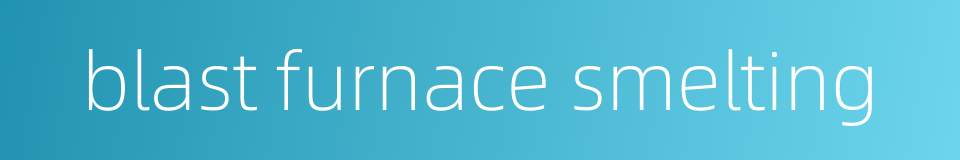 blast furnace smelting的同义词