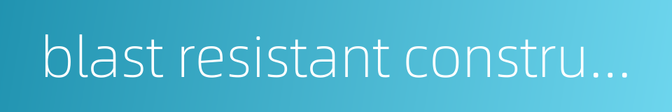 blast resistant construction的同义词