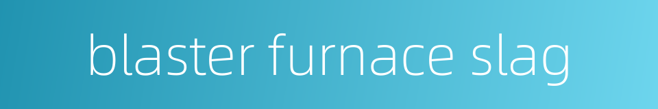 blaster furnace slag的同义词