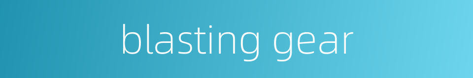 blasting gear的同义词
