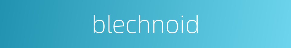 blechnoid的同义词