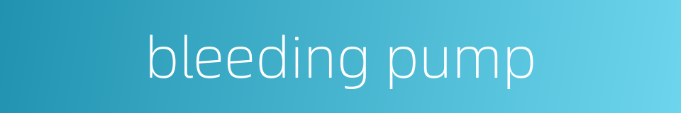 bleeding pump的同义词