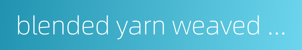 blended yarn weaved fabric的同义词
