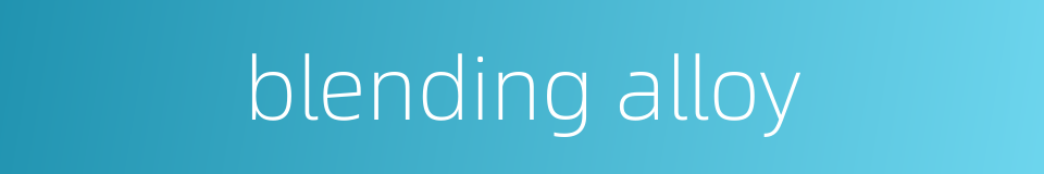 blending alloy的同义词
