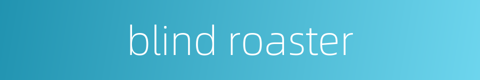 blind roaster的同义词